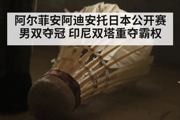 阿尔菲安阿迪安托日本公开赛男双夺冠 印尼双塔重夺霸权