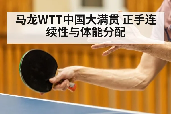 马龙WTT中国大满贯 正手连续性与体能分配