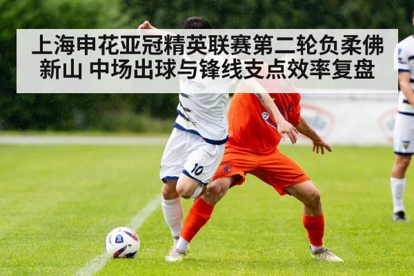 上海申花亚冠精英联赛第二轮负柔佛新山 中场出球与锋线支点效率复盘