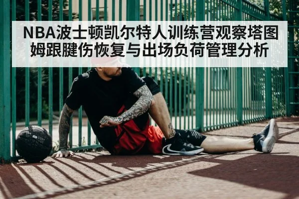 NBA波士顿凯尔特人训练营观察塔图姆跟腱伤恢复与出场负荷管理分析