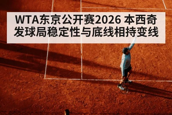 WTA东京公开赛2026 本西奇发球局稳定性与底线相持变线