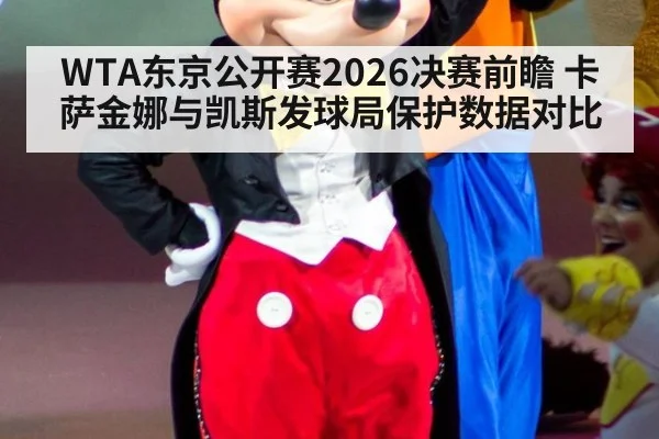 WTA东京公开赛2026决赛前瞻 卡萨金娜与凯斯发球局保护数据对比