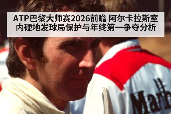 ATP巴黎大师赛2026前瞻 阿尔卡拉斯室内硬地发球局保护与年终第一争夺分析