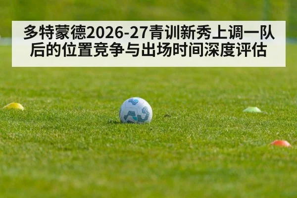 多特蒙德2026-27青训新秀上调一队后的位置竞争与出场时间深度评估